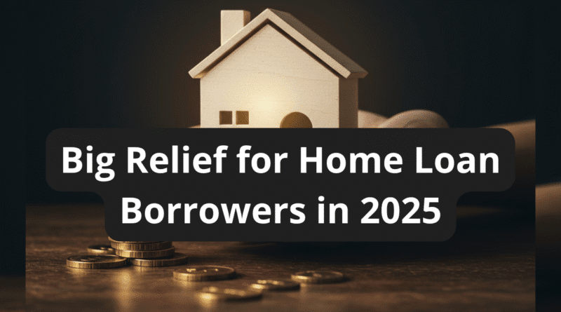 Big Relief for Home Loan Borrowers in 2025